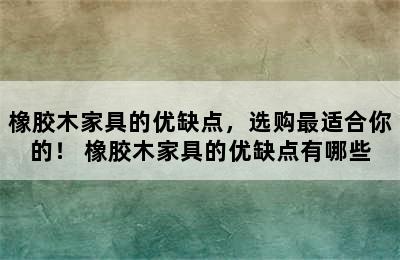 橡胶木家具的优缺点，选购最适合你的！ 橡胶木家具的优缺点有哪些